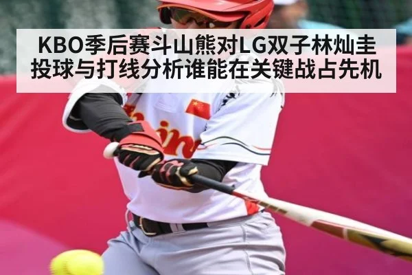 KBO季后赛斗山熊对LG双子林灿圭投球与打线分析谁能在关键战占先机