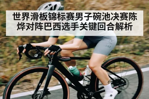 世界滑板锦标赛男子碗池决赛陈烨对阵巴西选手关键回合解析 | Xingkong yule